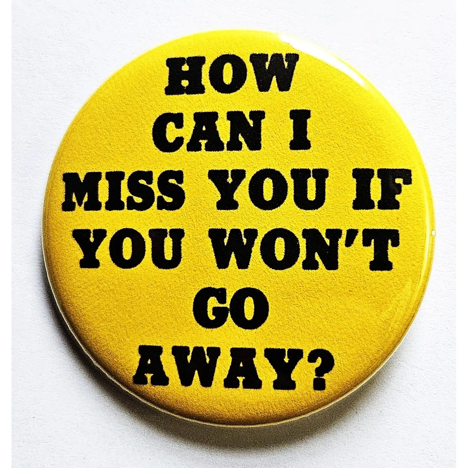 Vintage Reproduction How Can I Miss You If You Won't Go Away Small Pinback Button | 1.25" Diameter